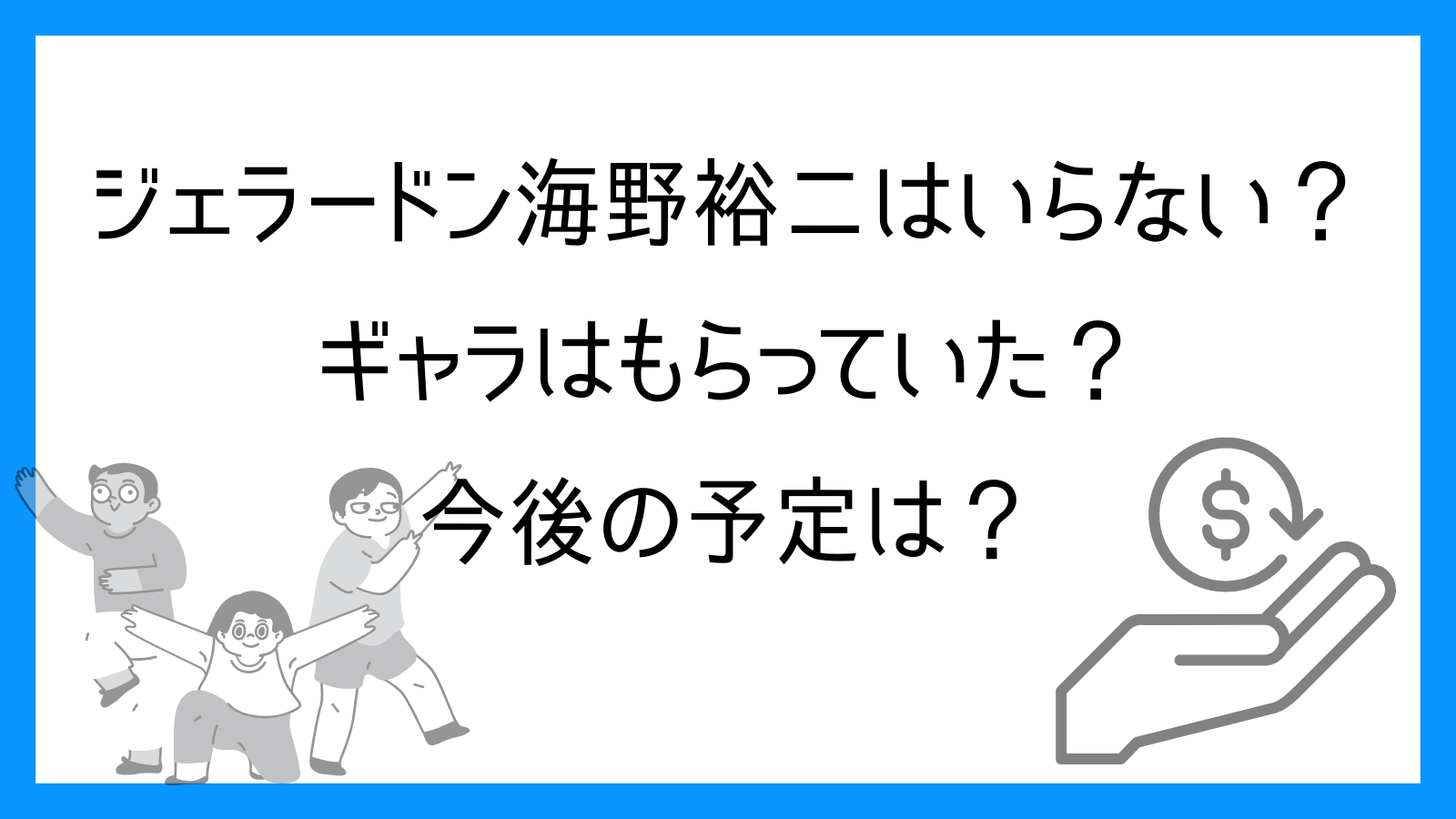 ジェラードン海野裕二はいらない？ギャラはもらっていた？今後の予定は？