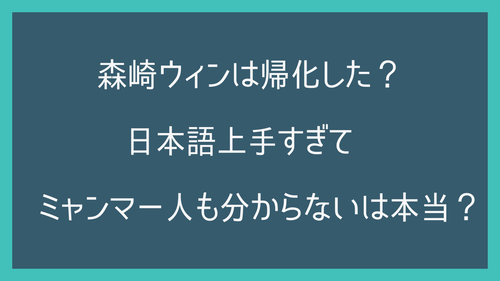 森崎ウィンは帰化した？日本語上手すぎてミャンマー人も分からないは本当？