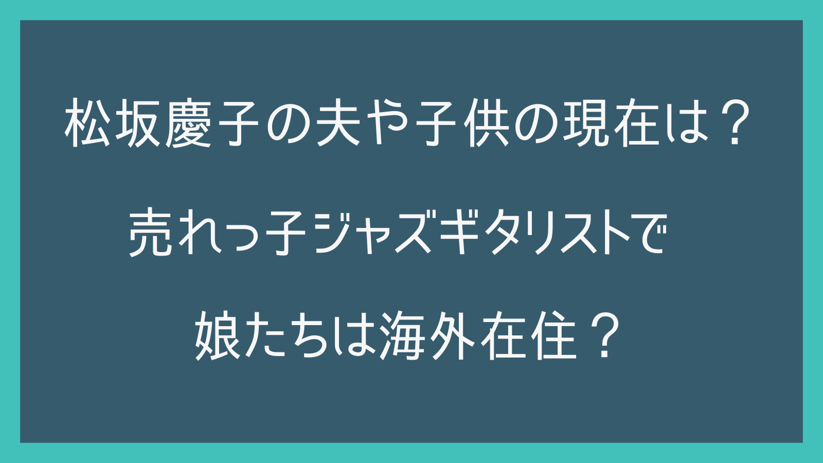 松坂慶子の夫や子供の現在は？売れっ子ジャズギタリストで娘たちは海外在住？