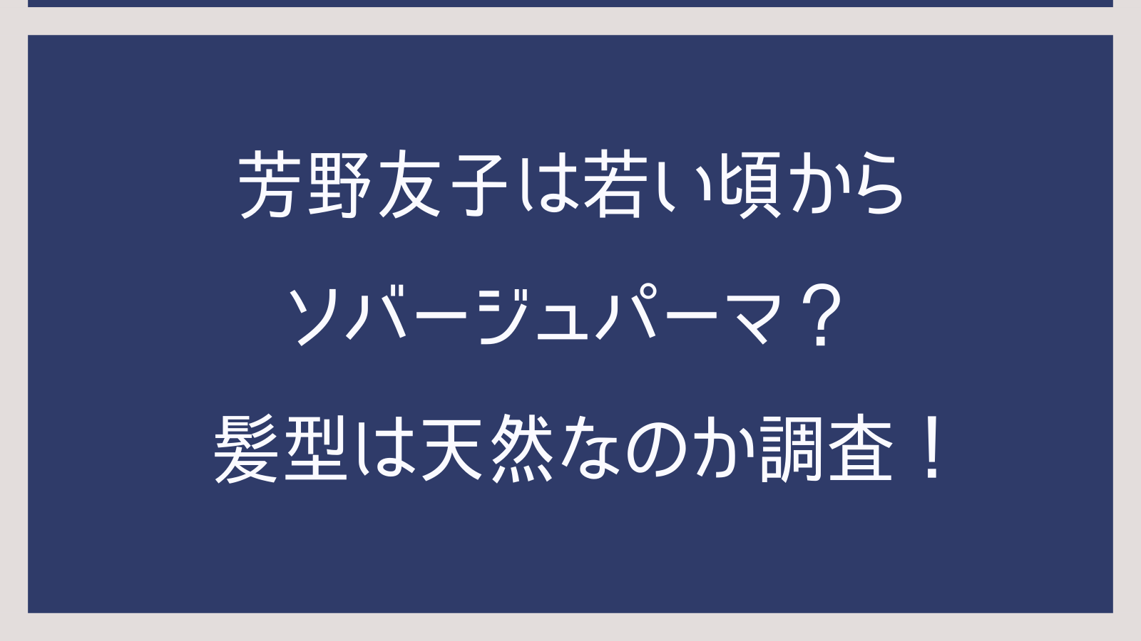 芳野友子は若い頃からソバージュパーマ？髪型は天然なのか調査！