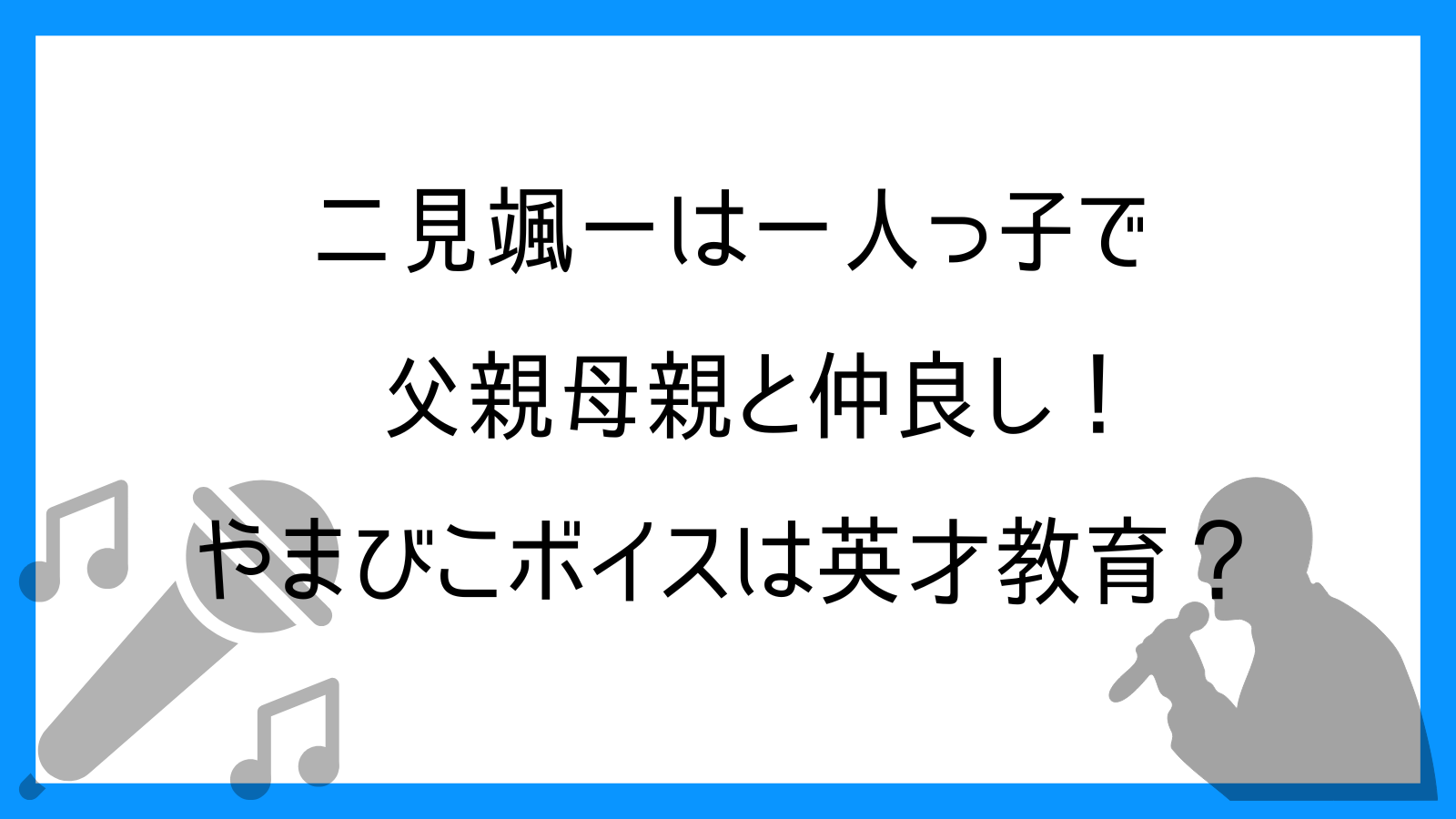 二見颯一は一人っ子で父親母親と仲良し！やまびこボイスは英才教育で現れた？