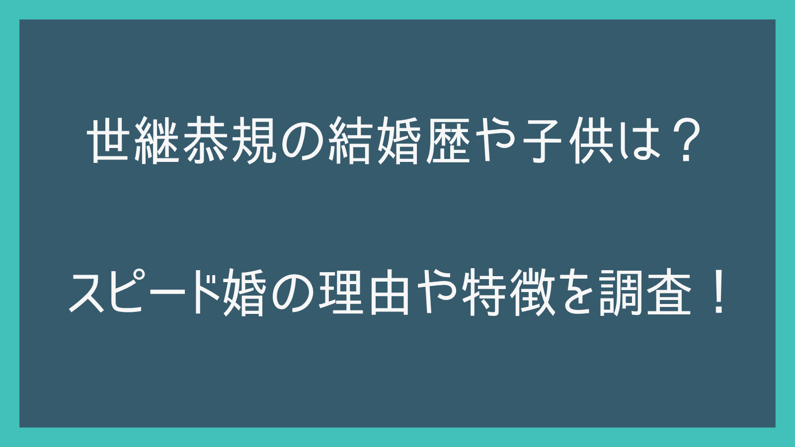 世継恭規の結婚歴や子供は？スピード婚の理由や特徴を調査！