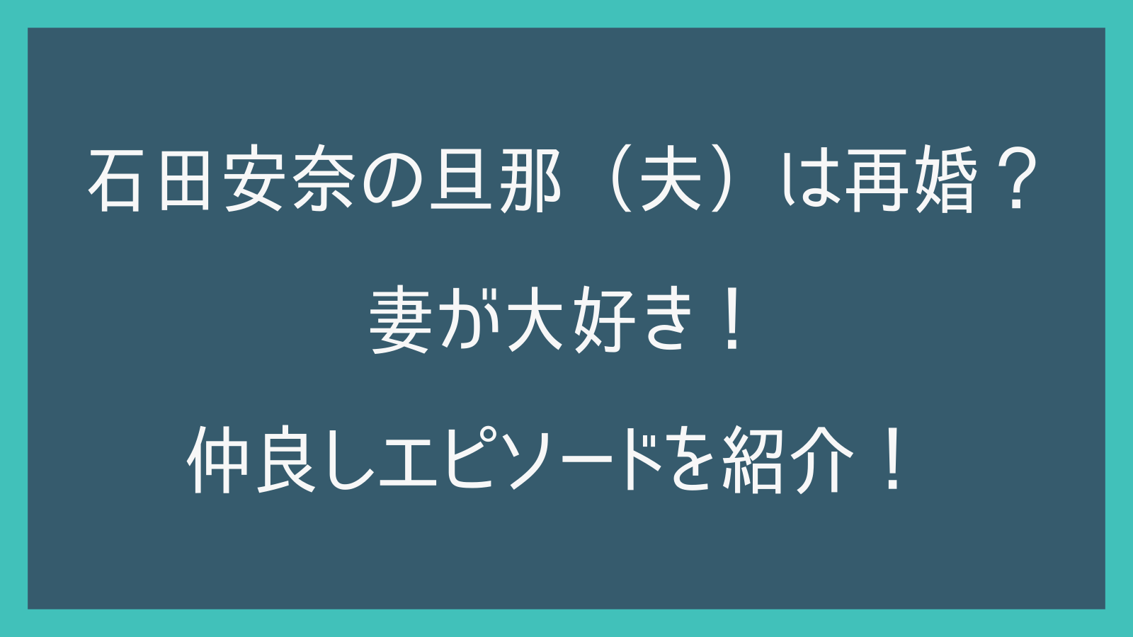 石田安奈の旦那（夫）は再婚？妻が大好き！仲良しエピソードを紹介！