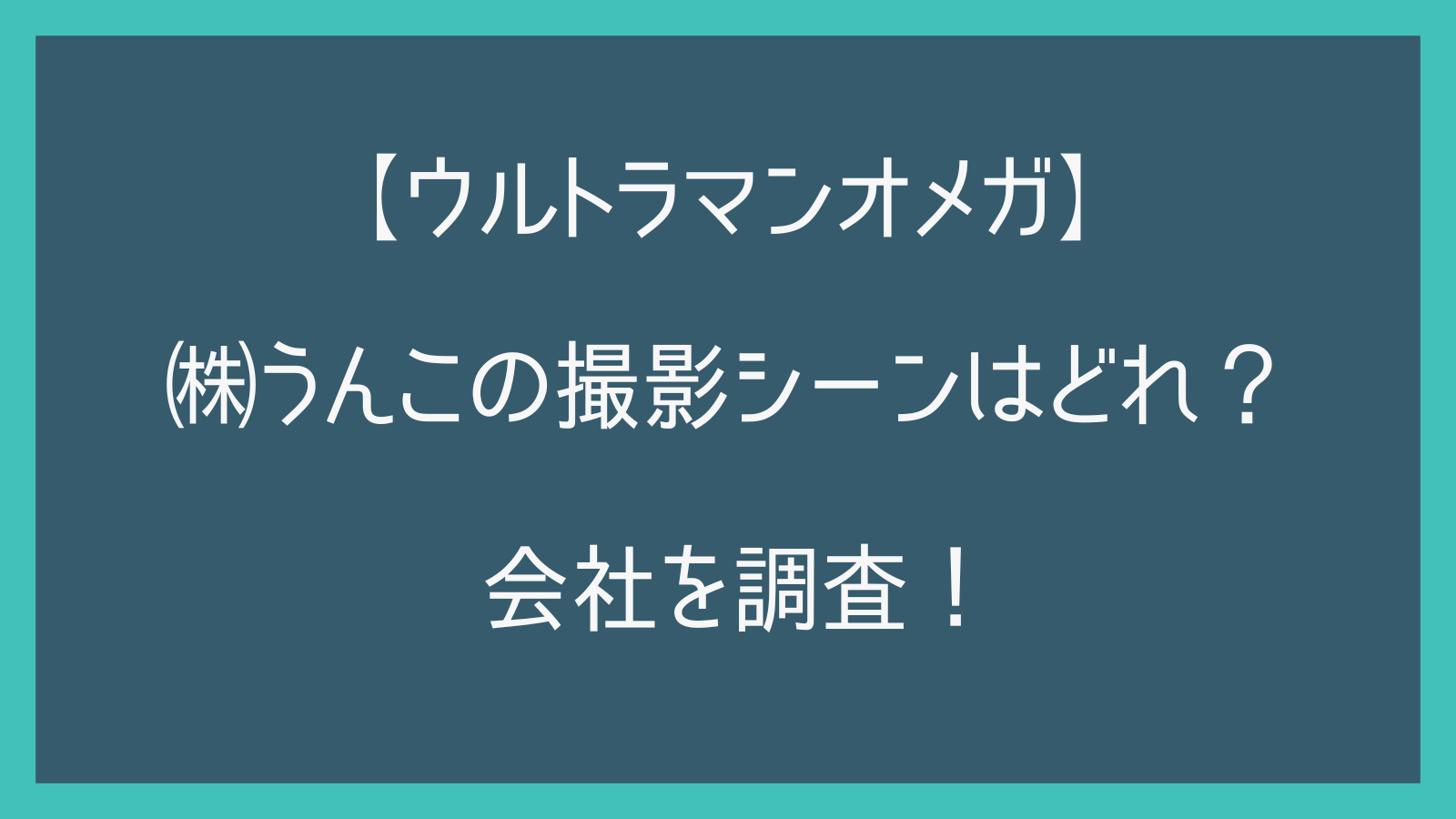 【ウルトラマンオメガ】株式会社うんこの撮影シーンはどれ？どんな会社なのか調査！