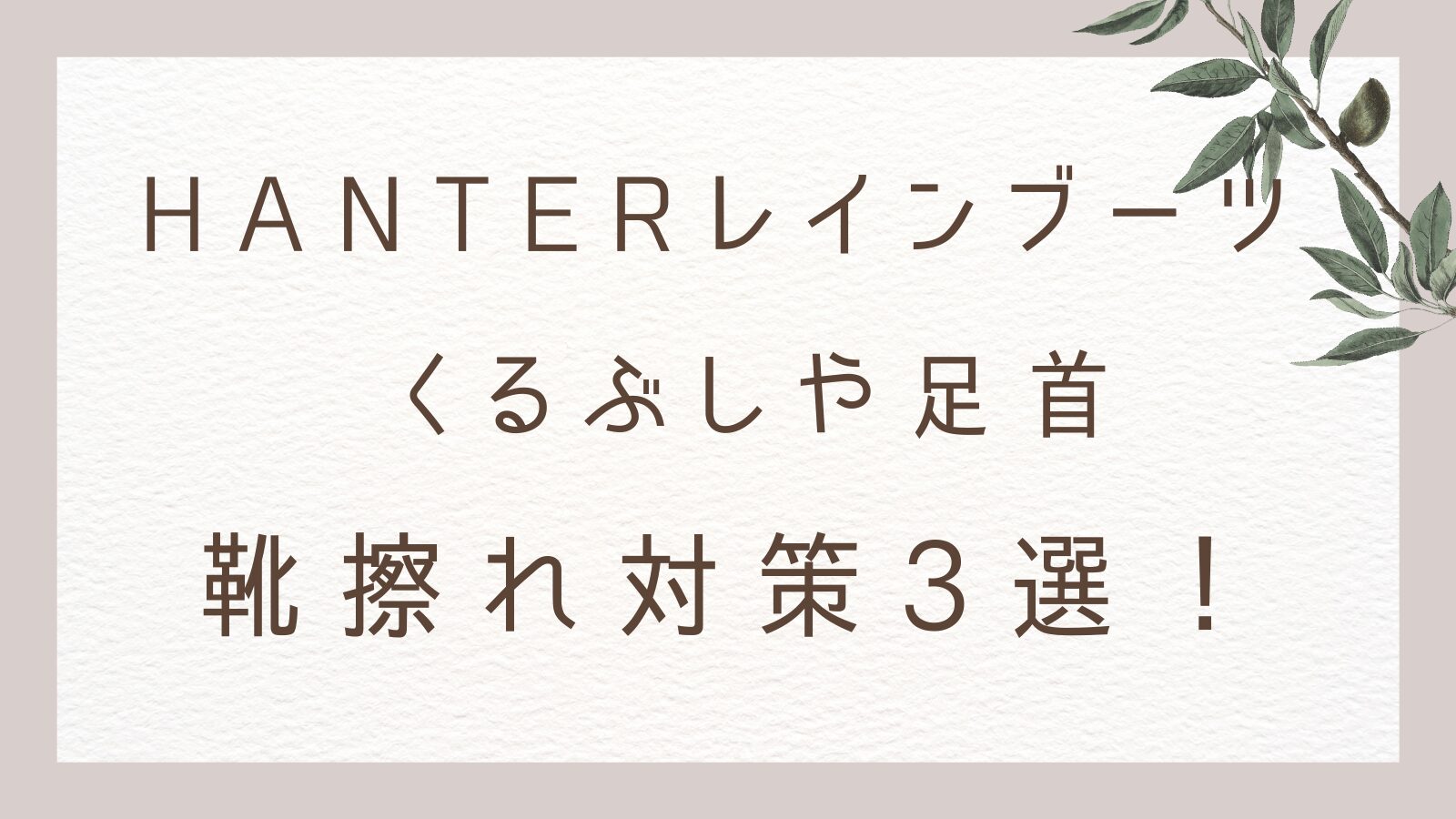 HANTERレインブーツの靴擦れ対策3選！